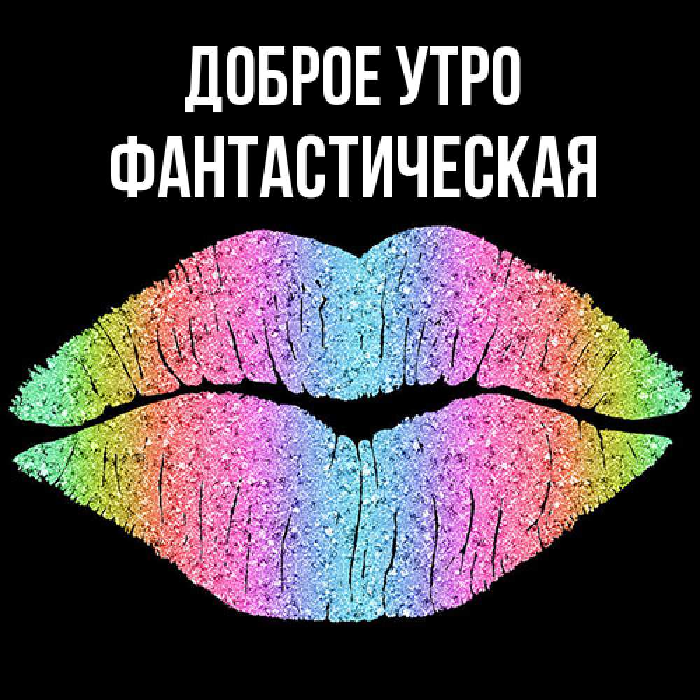 Открытка на каждый день с именем, Фантастическая Доброе утро радужные губы Прикольная открытка с пожеланием онлайн скачать бесплатно 