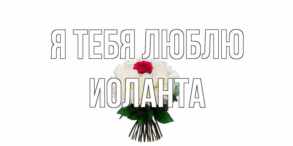 Открытка на каждый день с именем, Иоланта Я тебя люблю единственная Прикольная открытка с пожеланием онлайн скачать бесплатно 