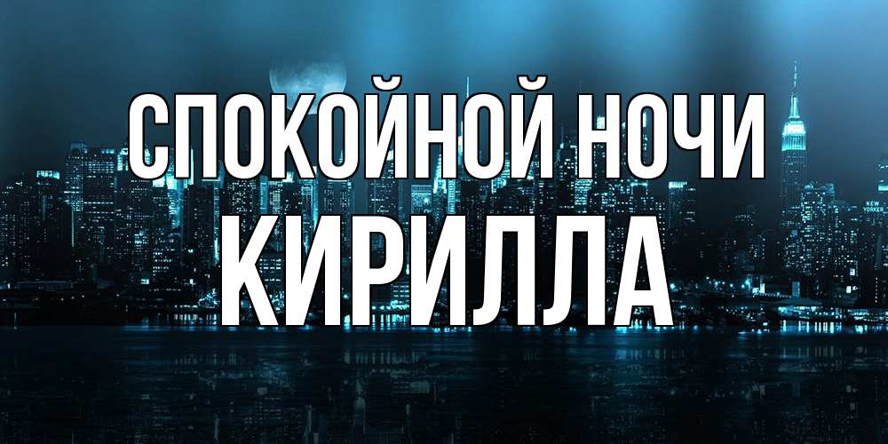 Открытка на каждый день с именем, Кирилла Спокойной ночи городской пейзаж Прикольная открытка с пожеланием онлайн скачать бесплатно 
