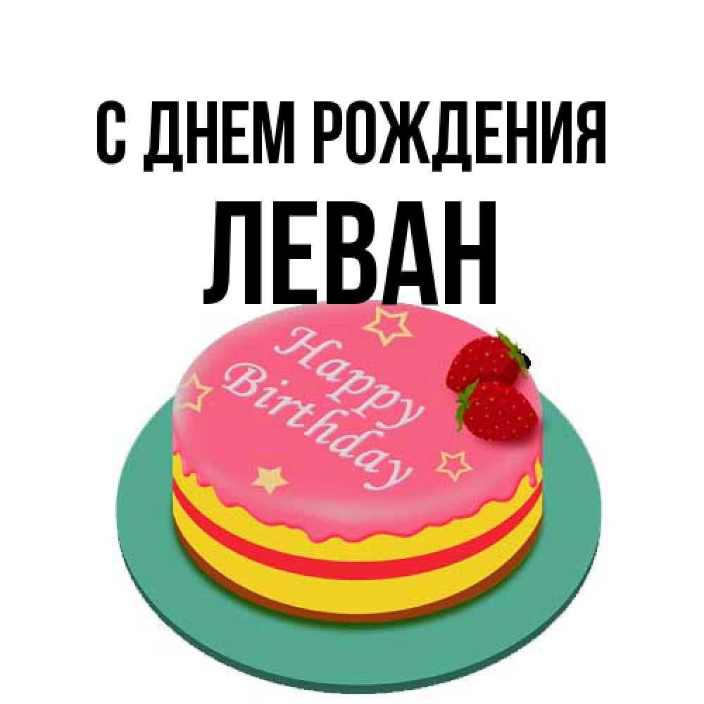 Открытка на каждый день с именем, Леван С днем рождения торт, клубника, днюха Прикольная открытка с пожеланием онлайн скачать бесплатно 