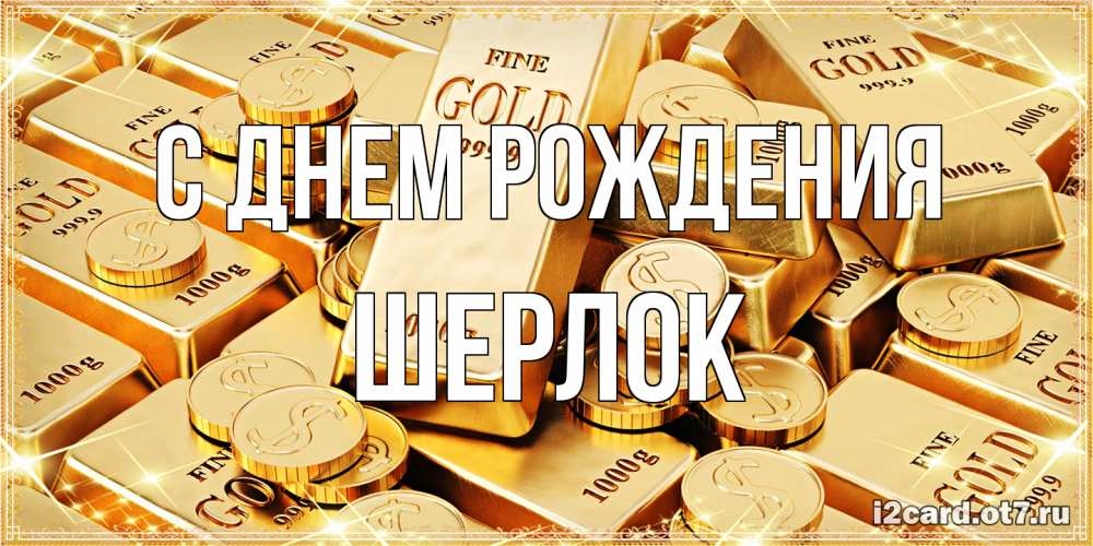Открытка на каждый день с именем, Шерлок С днем рождения золотые слитки и золотые монеты на открытке Прикольная открытка с пожеланием онлайн скачать бесплатно 