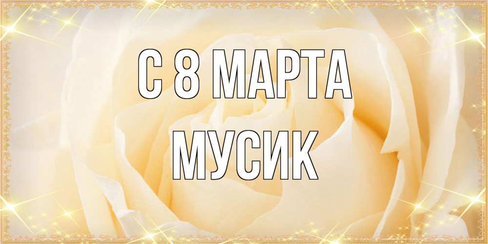 Открытка на каждый день с именем, мусик C 8 МАРТА с международным женским днем поздравления для женщины Прикольная открытка с пожеланием онлайн скачать бесплатно 
