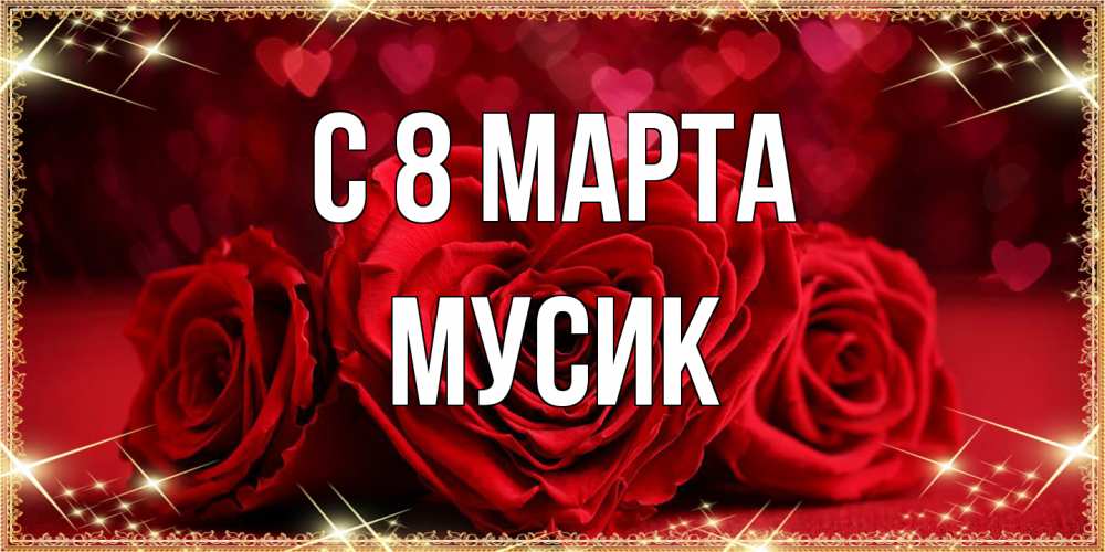 Открытка на каждый день с именем, мусик C 8 МАРТА три красные розы Прикольная открытка с пожеланием онлайн скачать бесплатно 