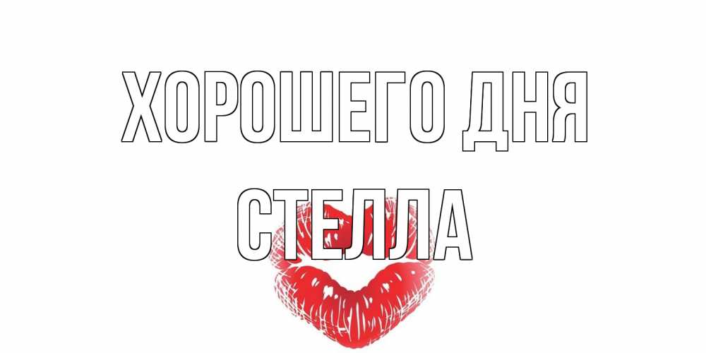 Открытка на каждый день с именем, Стелла Хорошего дня Поцелуй Прикольная открытка с пожеланием онлайн скачать бесплатно 