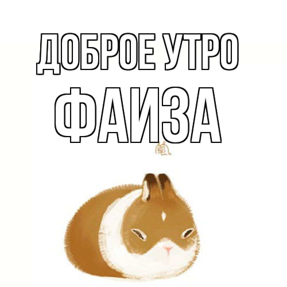 Открытка на каждый день с именем, Фаиза Доброе утро хорошего утречка Прикольная открытка с пожеланием онлайн скачать бесплатно 