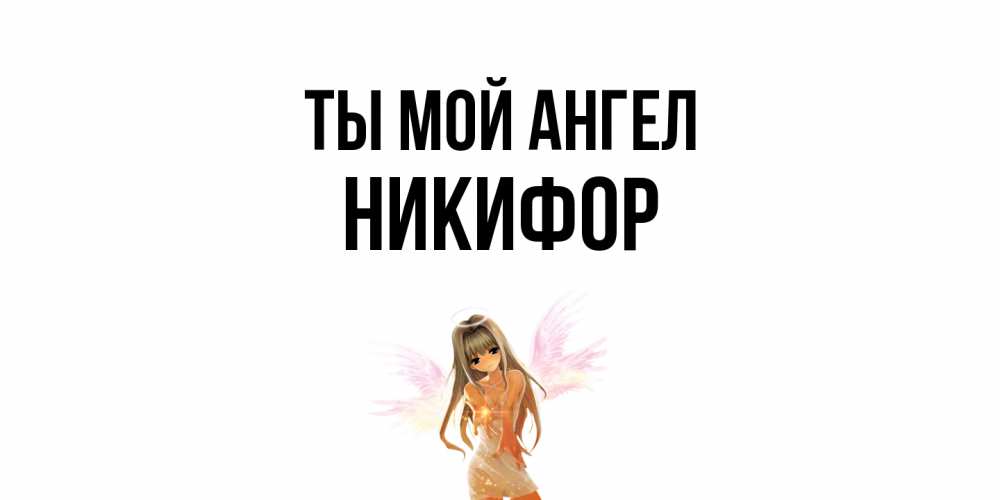Открытка на каждый день с именем, Никифор Ты мой ангел ангел, аниме Прикольная открытка с пожеланием онлайн скачать бесплатно 
