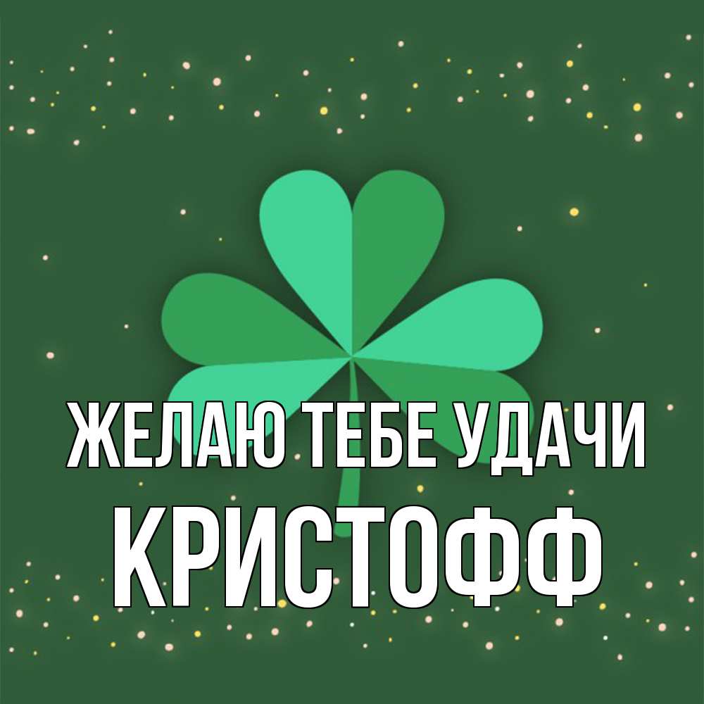 Открытка на каждый день с именем, Кристофф Желаю тебе удачи лист клевера Прикольная открытка с пожеланием онлайн скачать бесплатно 