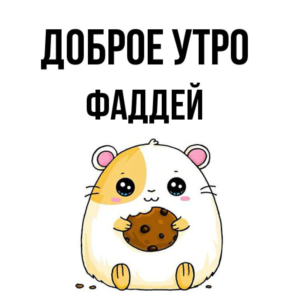 Открытка на каждый день с именем, Фаддей Доброе утро есть печеньку. Утречко Прикольная открытка с пожеланием онлайн скачать бесплатно 