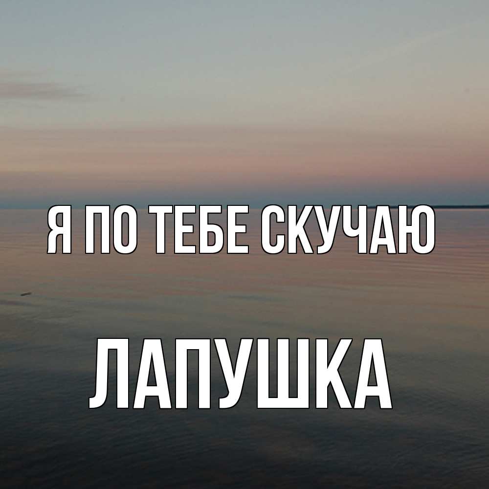 Открытка на каждый день с именем, лапушка Я по тебе скучаю пусто Прикольная открытка с пожеланием онлайн скачать бесплатно 