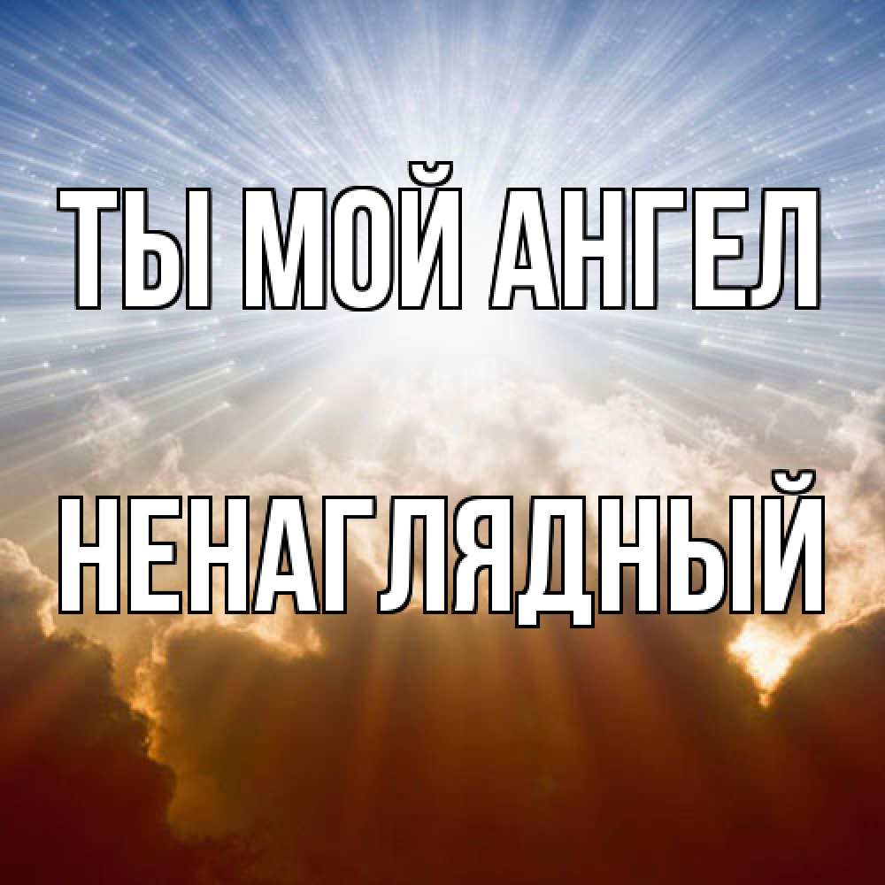Открытка на каждый день с именем, Ненаглядный Ты мой ангел ангельский свет на небе Прикольная открытка с пожеланием онлайн скачать бесплатно 