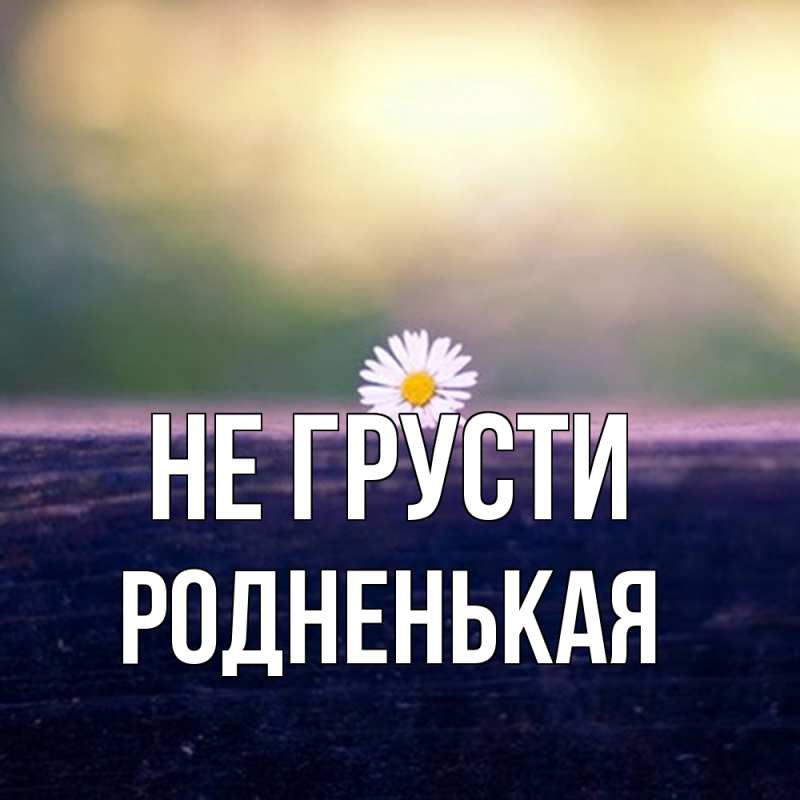Картинка Не грусти, Родненькая