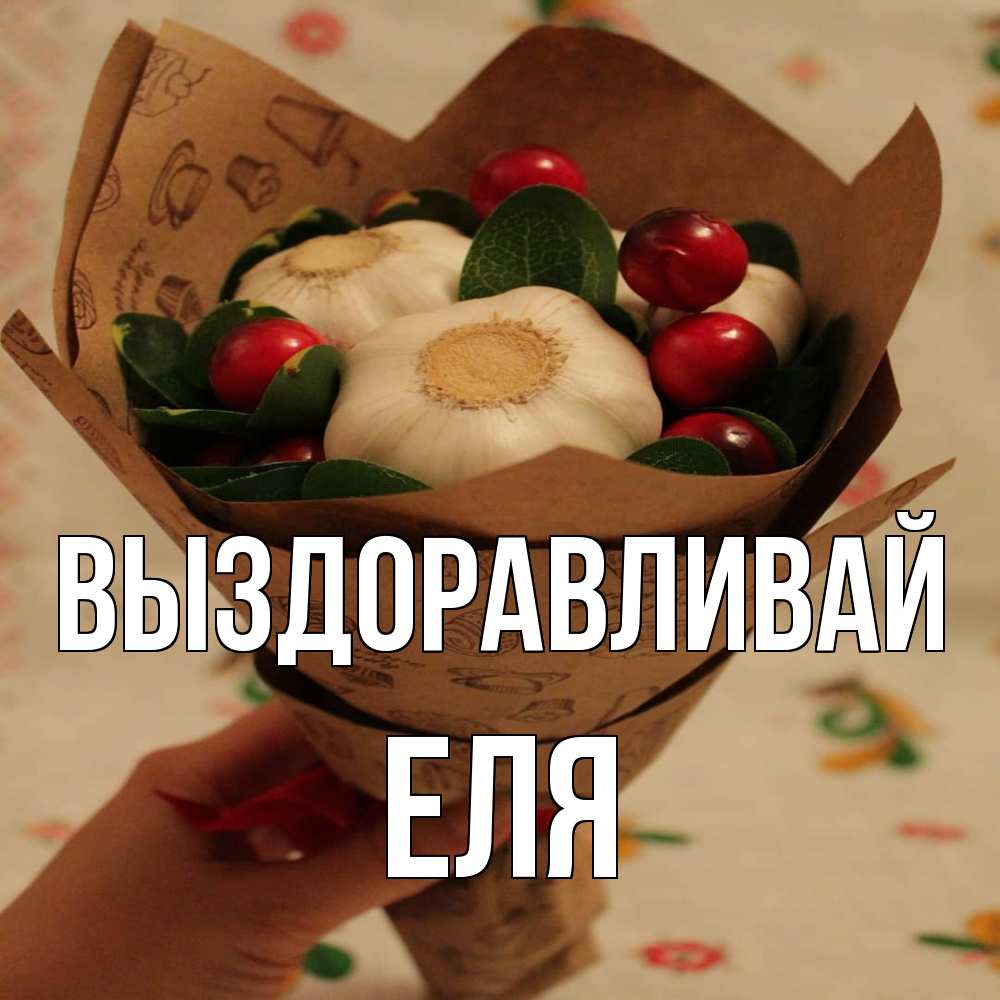 Открытка на каждый день с именем, Еля Выздоравливай букет из фитонцидов и витамина c Прикольная открытка с пожеланием онлайн скачать бесплатно 