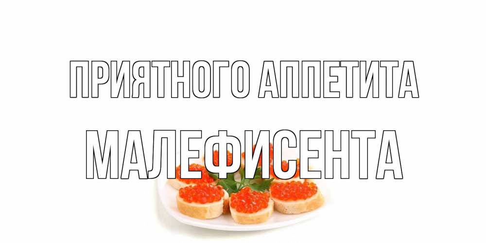 Открытка на каждый день с именем, Малефисента Приятного аппетита бутерброд,красная икра Прикольная открытка с пожеланием онлайн скачать бесплатно 
