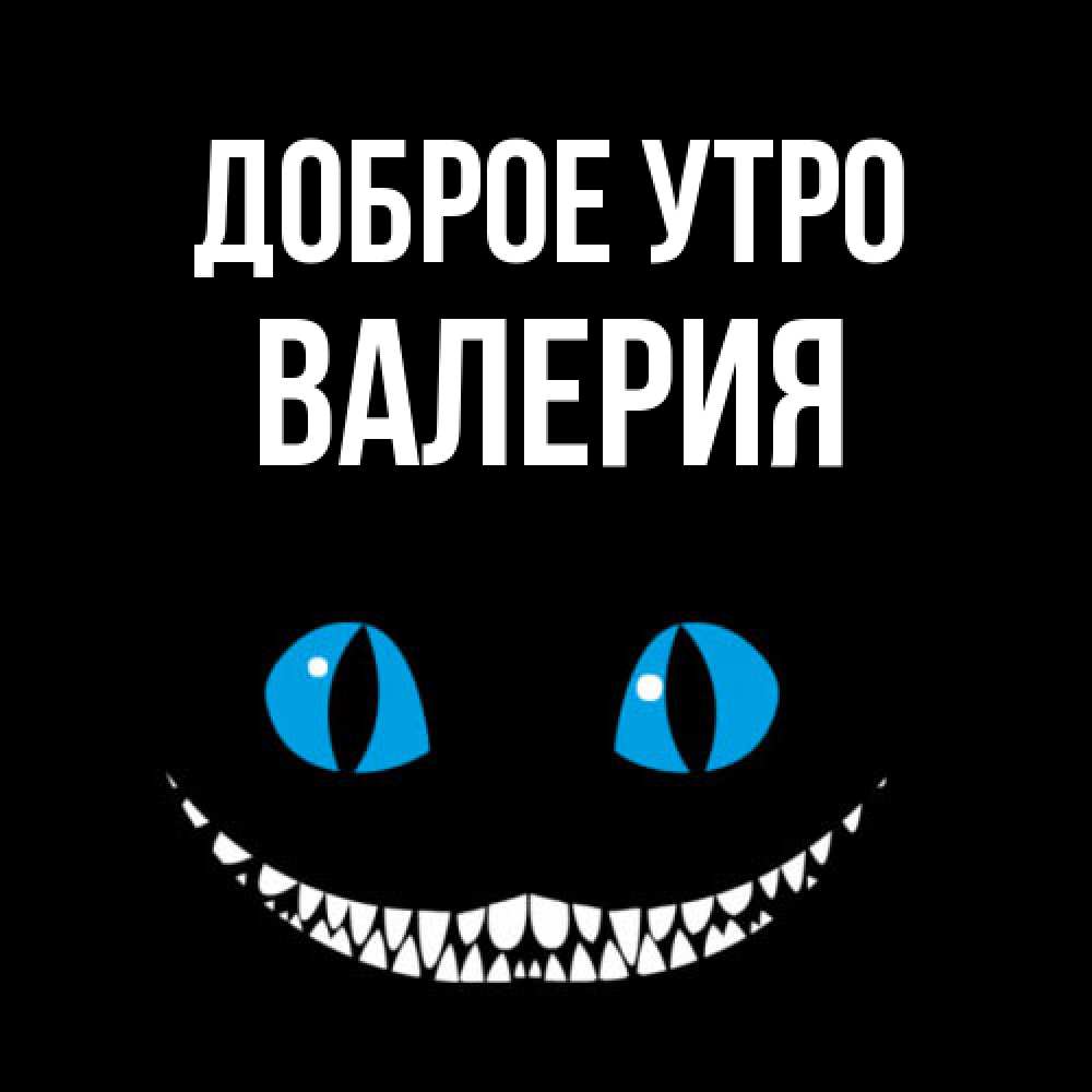 Открытка на каждый день с именем, Валерия Доброе утро голубые глаза и зубки Прикольная открытка с пожеланием онлайн скачать бесплатно 