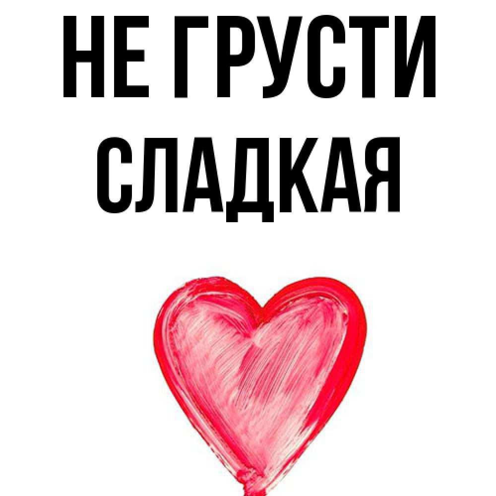 Открытка на каждый день с именем, сладкая Не грусти сердечко Прикольная открытка с пожеланием онлайн скачать бесплатно 