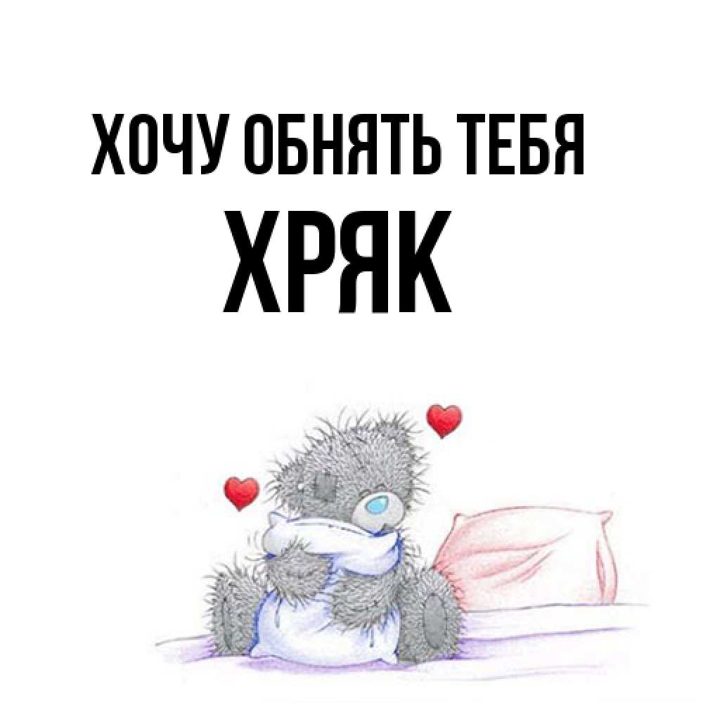Открытка на каждый день с именем, Хряк Хочу обнять тебя сердечки мишка Тедди и кроватка Прикольная открытка с пожеланием онлайн скачать бесплатно 