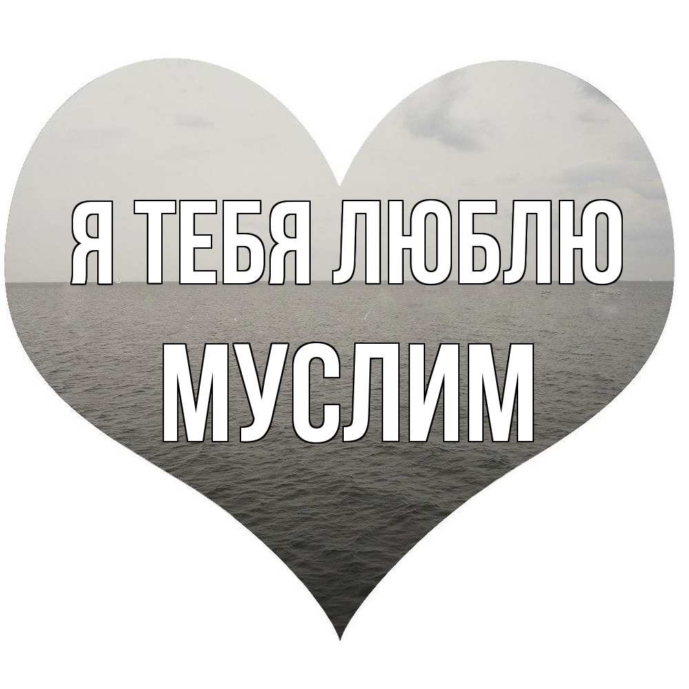 Открытка на каждый день с именем, Муслим Я тебя люблю чернобелая картнка Прикольная открытка с пожеланием онлайн скачать бесплатно 