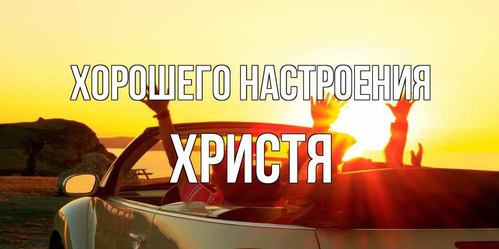 Открытка на каждый день с именем, Христя Хорошего настроения фото счастливые люди в хорошем настроении Прикольная открытка с пожеланием онлайн скачать бесплатно 