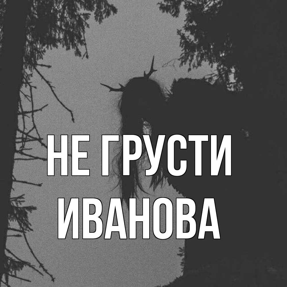 Открытка на каждый день с именем, Иванова Не грусти чудище лесное Прикольная открытка с пожеланием онлайн скачать бесплатно 