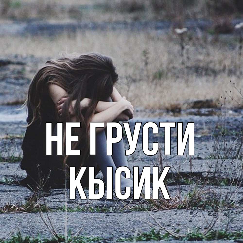 Открытка на каждый день с именем, Кысик Не грусти длинные волосы и камни Прикольная открытка с пожеланием онлайн скачать бесплатно 
