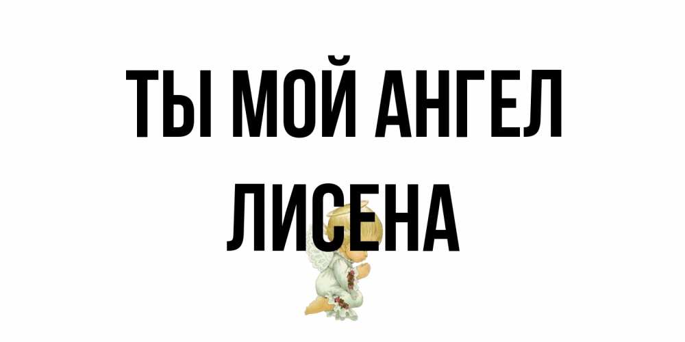Открытка на каждый день с именем, Лисена Ты мой ангел ангел Прикольная открытка с пожеланием онлайн скачать бесплатно 