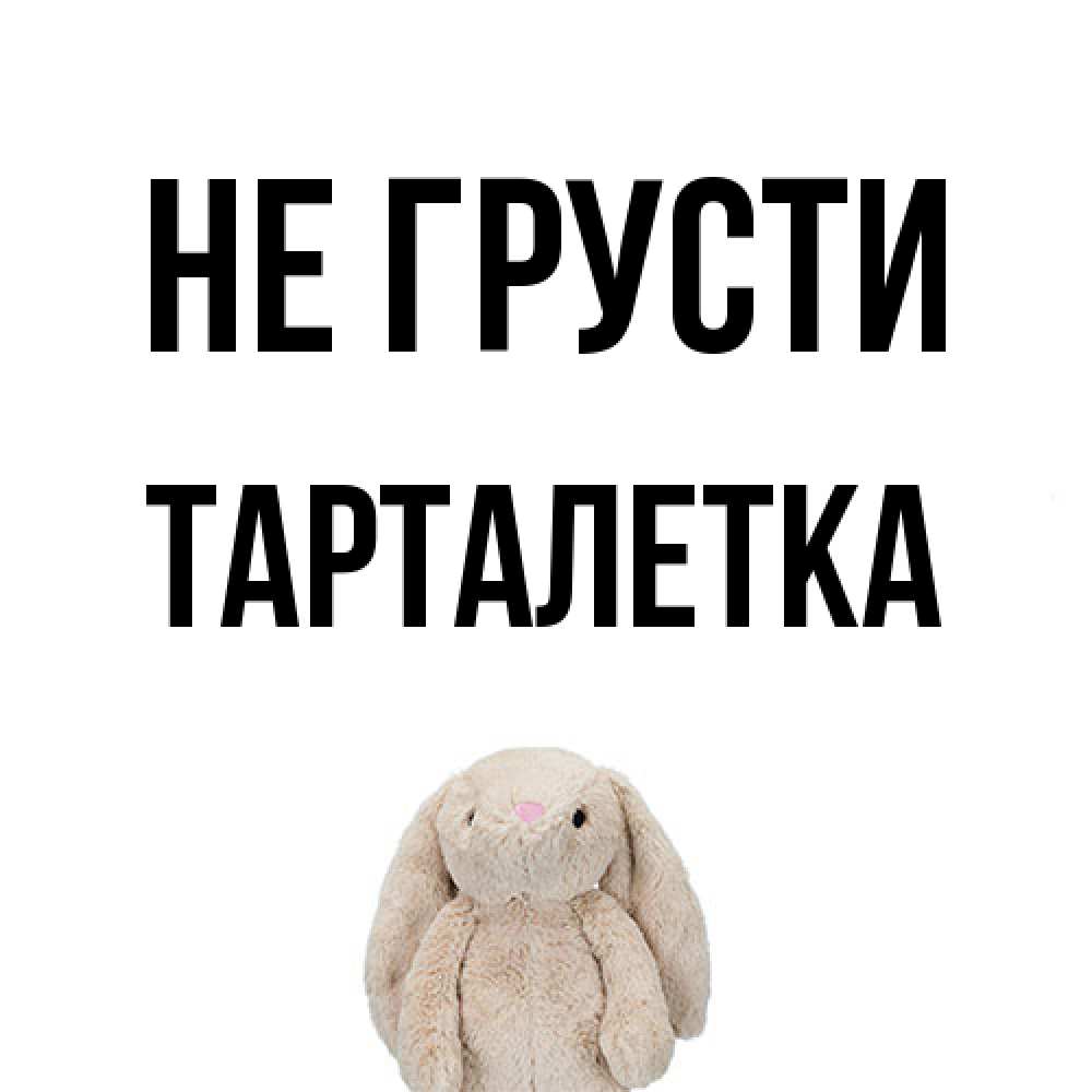 Открытка на каждый день с именем, Тарталетка Не грусти детская игрушка зайчика Прикольная открытка с пожеланием онлайн скачать бесплатно 