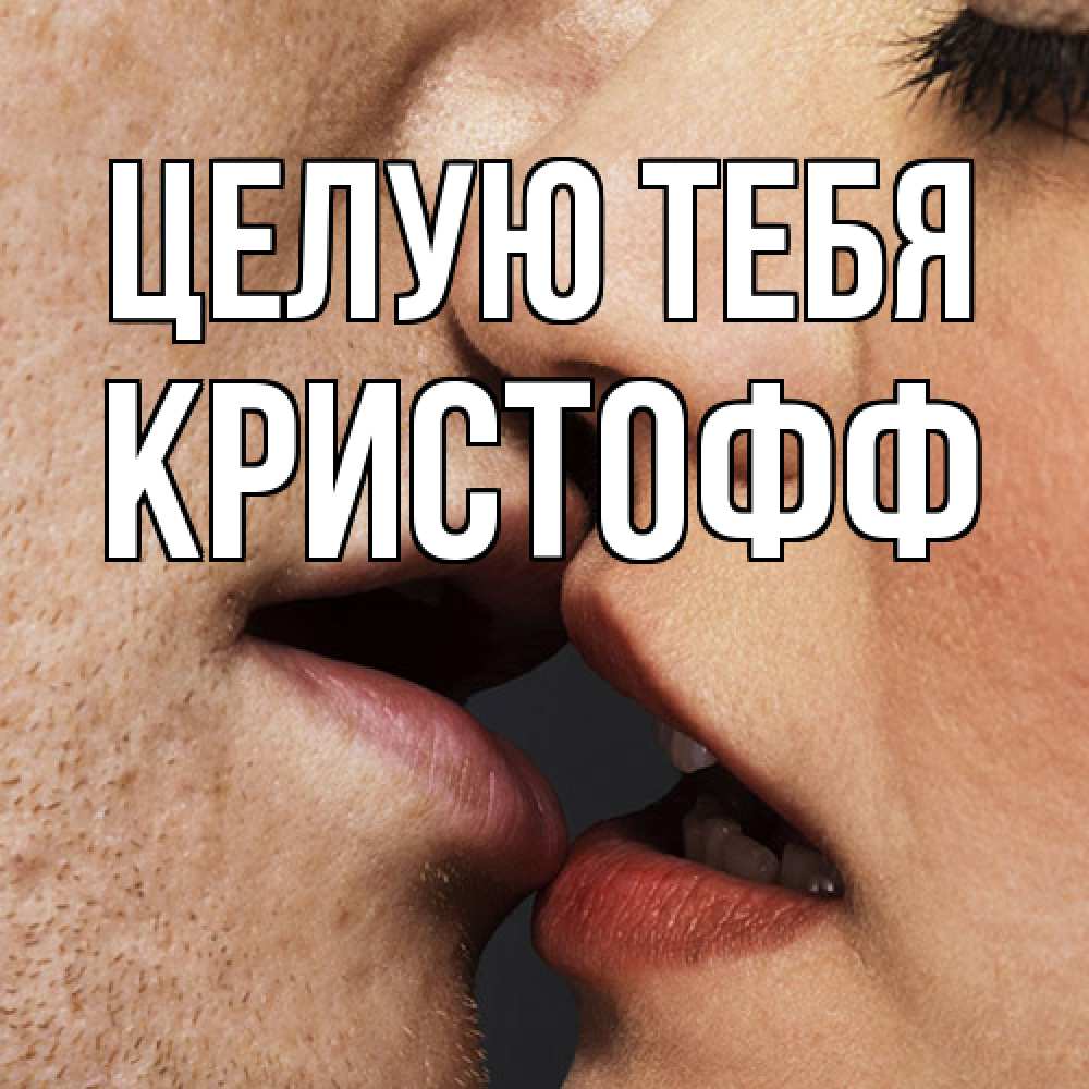 Открытка на каждый день с именем, Кристофф Целую тебя поцелуй с подписью Прикольная открытка с пожеланием онлайн скачать бесплатно 