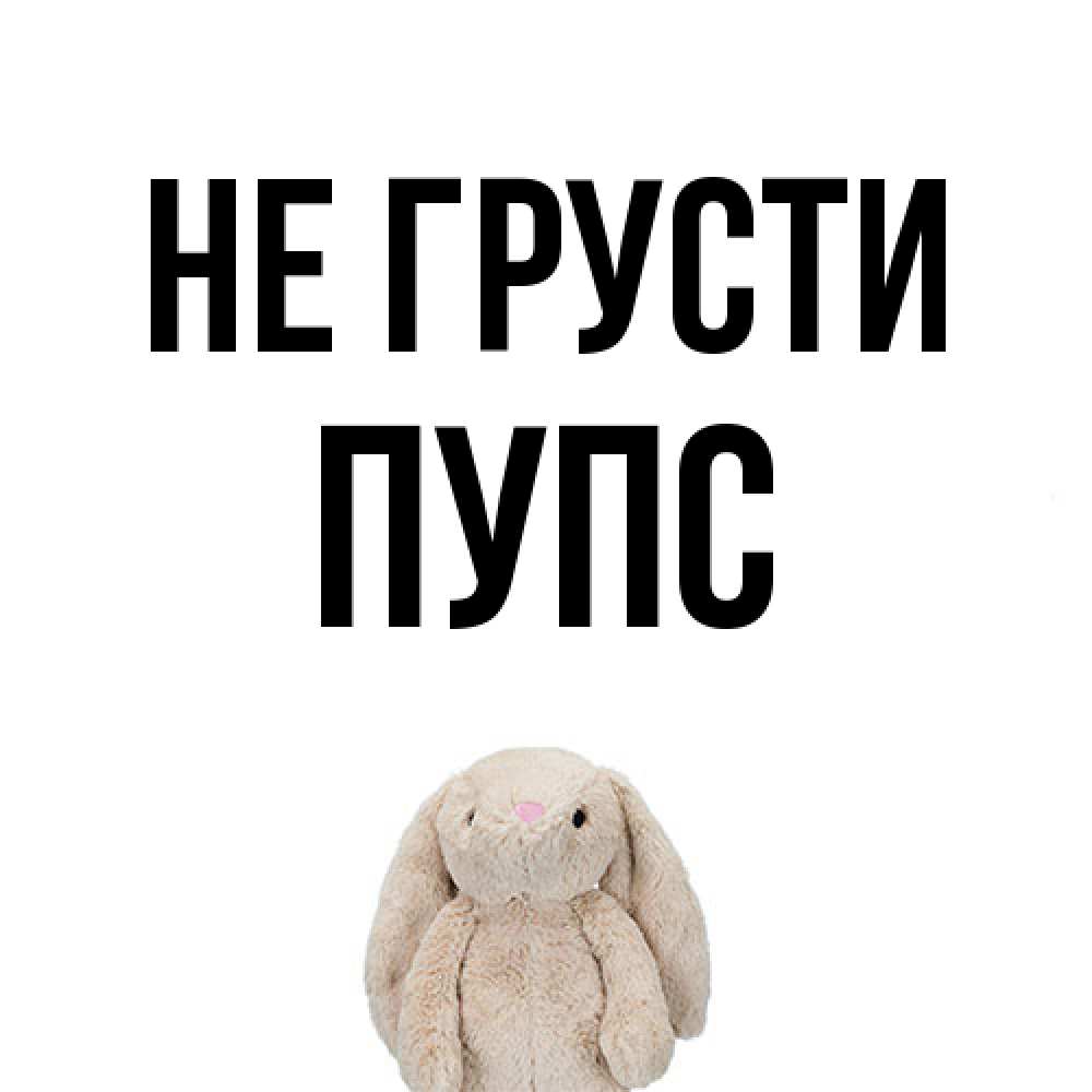 Открытка на каждый день с именем, Пупс Не грусти детская игрушка зайчика Прикольная открытка с пожеланием онлайн скачать бесплатно 