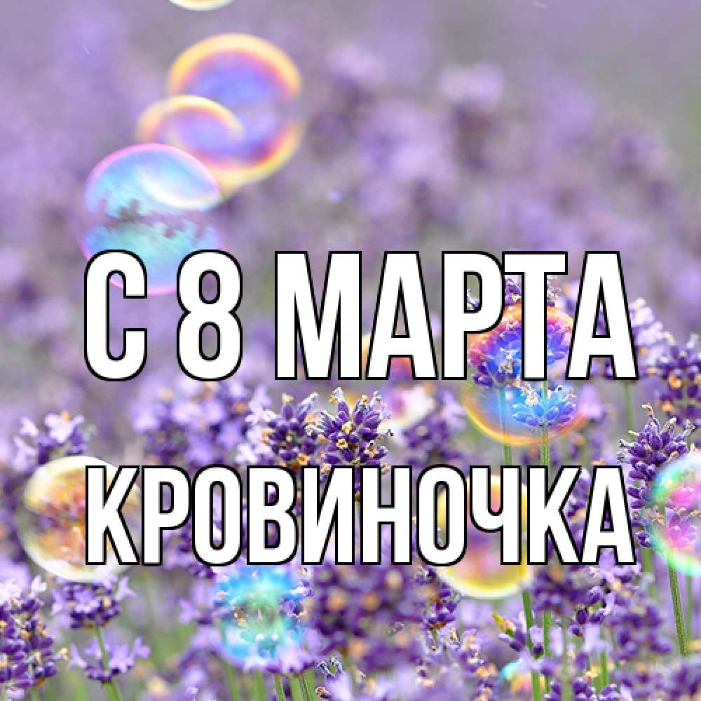 Открытка на каждый день с именем, кровиночка C 8 МАРТА цветы Прикольная открытка с пожеланием онлайн скачать бесплатно 