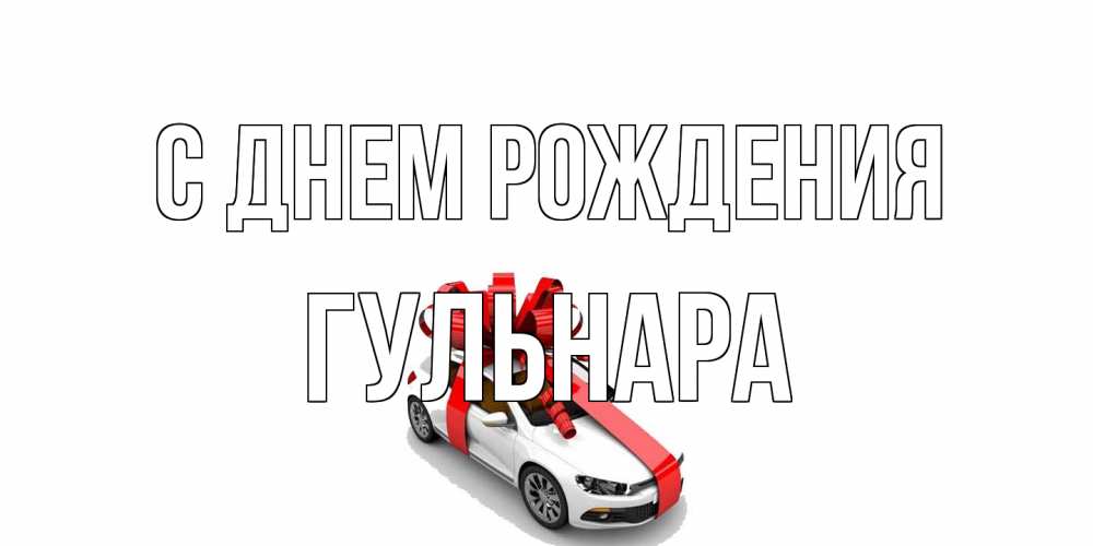 Открытка на каждый день с именем, Гульнара С днем рождения машина, лента Прикольная открытка с пожеланием онлайн скачать бесплатно 