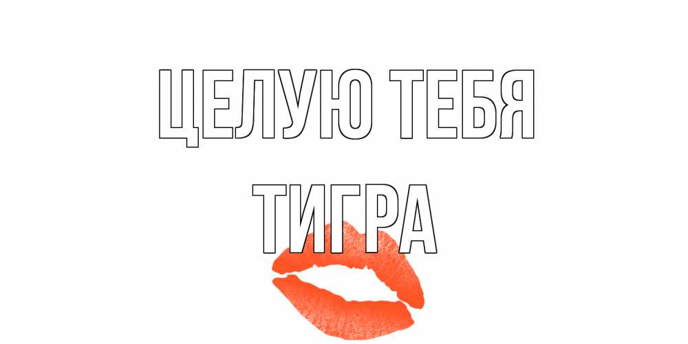 Открытка на каждый день с именем, Тигра Целую тебя поцелуй Прикольная открытка с пожеланием онлайн скачать бесплатно 