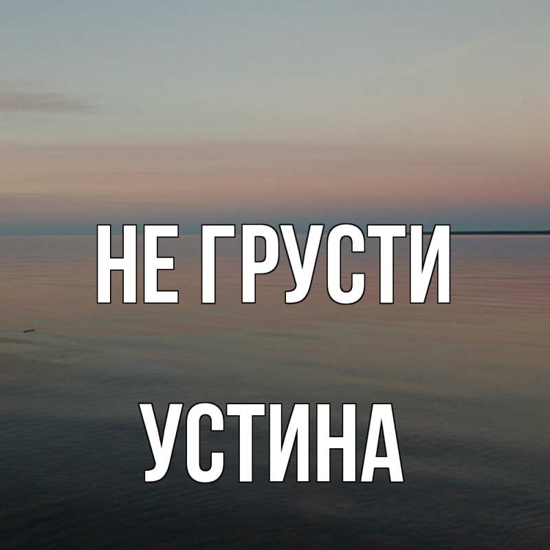 Картинка Не грусти, Устина