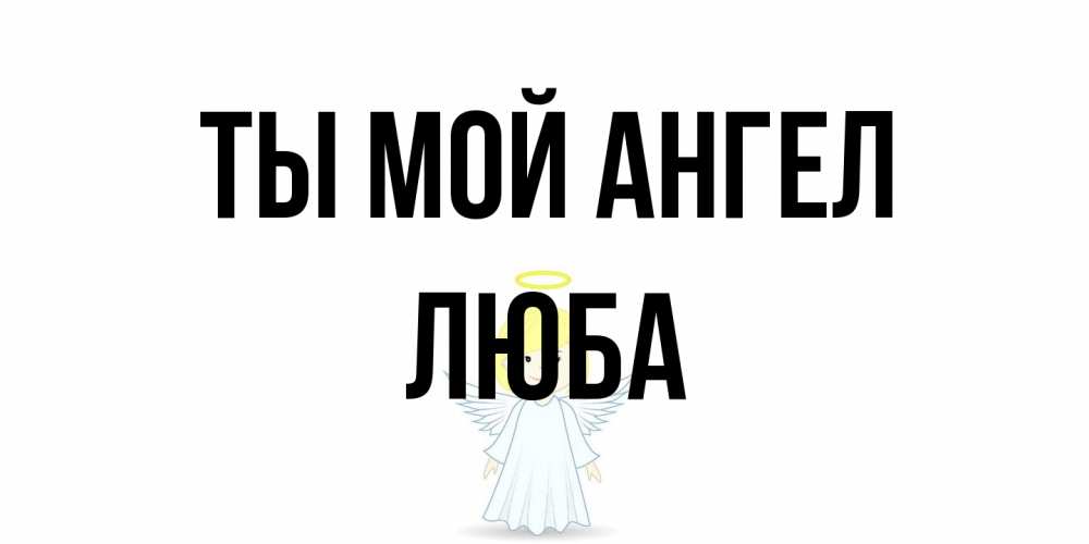 Открытка на каждый день с именем, Люба Ты мой ангел ангел Прикольная открытка с пожеланием онлайн скачать бесплатно 