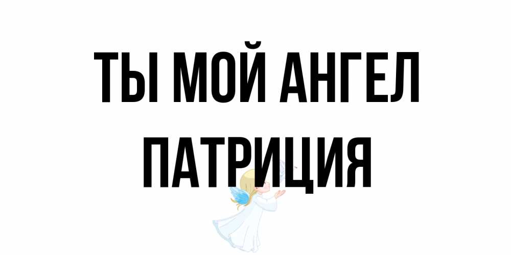 Открытка на каждый день с именем, Патриция Ты мой ангел ангел, голубь Прикольная открытка с пожеланием онлайн скачать бесплатно 