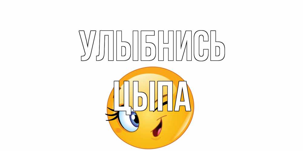 Открытка на каждый день с именем, Цыпа Улыбнись улыбка Прикольная открытка с пожеланием онлайн скачать бесплатно 