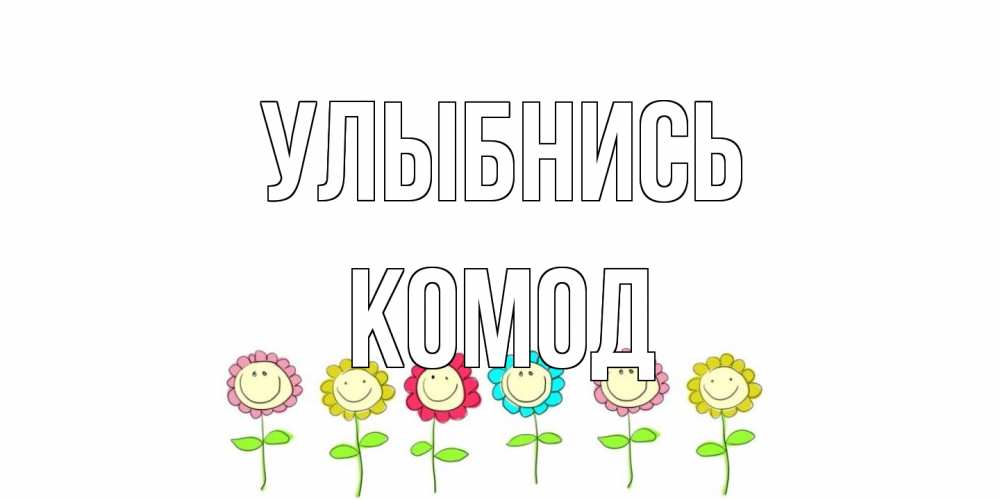 Открытка на каждый день с именем, Комод Улыбнись улыбка, цветы Прикольная открытка с пожеланием онлайн скачать бесплатно 