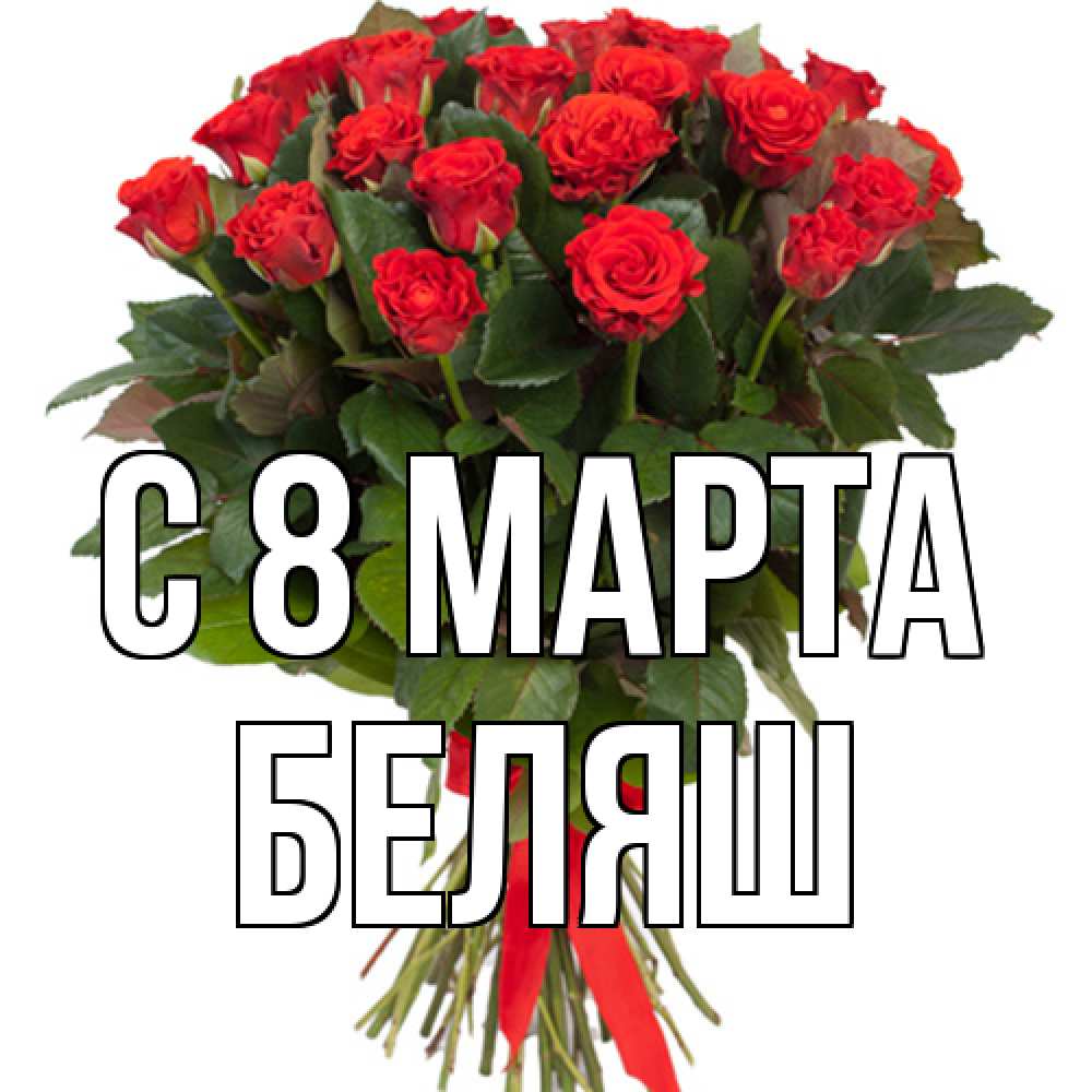 Открытка на каждый день с именем, Беляш C 8 МАРТА цветы на 8 марта 1 Прикольная открытка с пожеланием онлайн скачать бесплатно 
