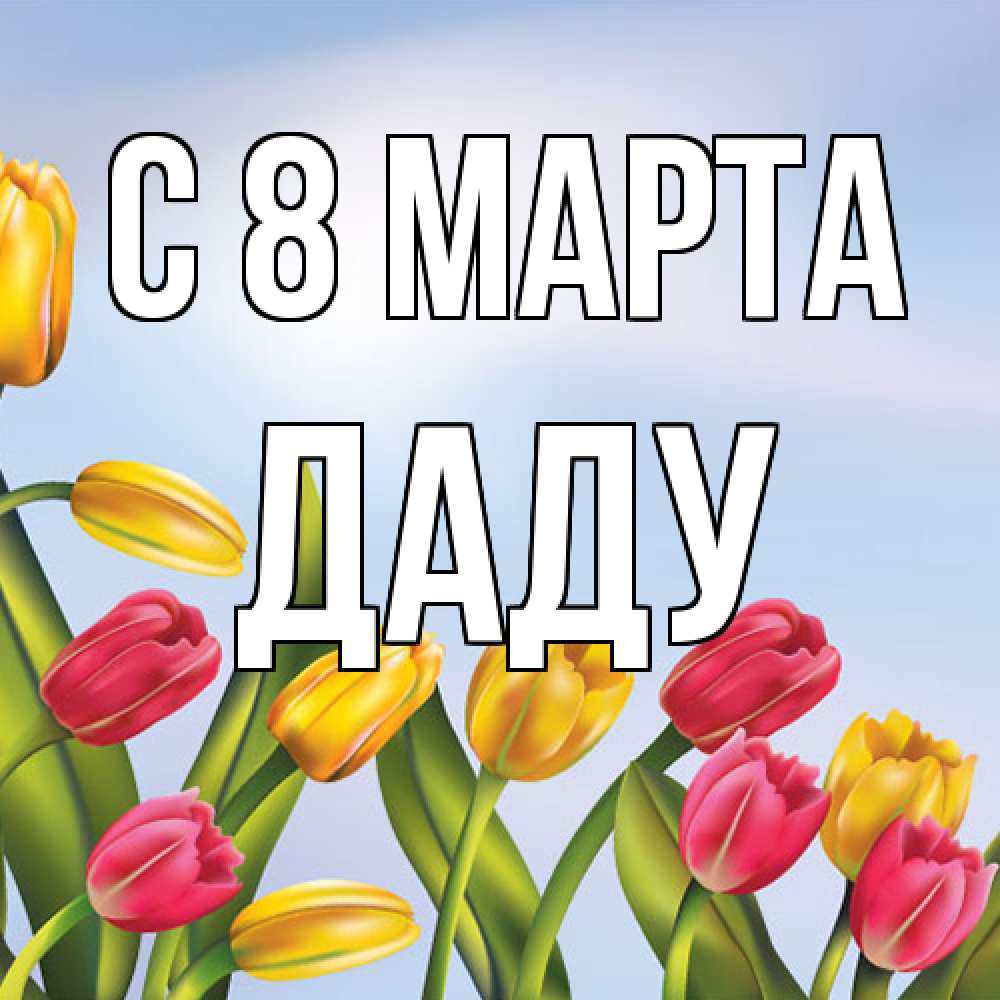 Открытка на каждый день с именем, Даду C 8 МАРТА международный женский день Прикольная открытка с пожеланием онлайн скачать бесплатно 
