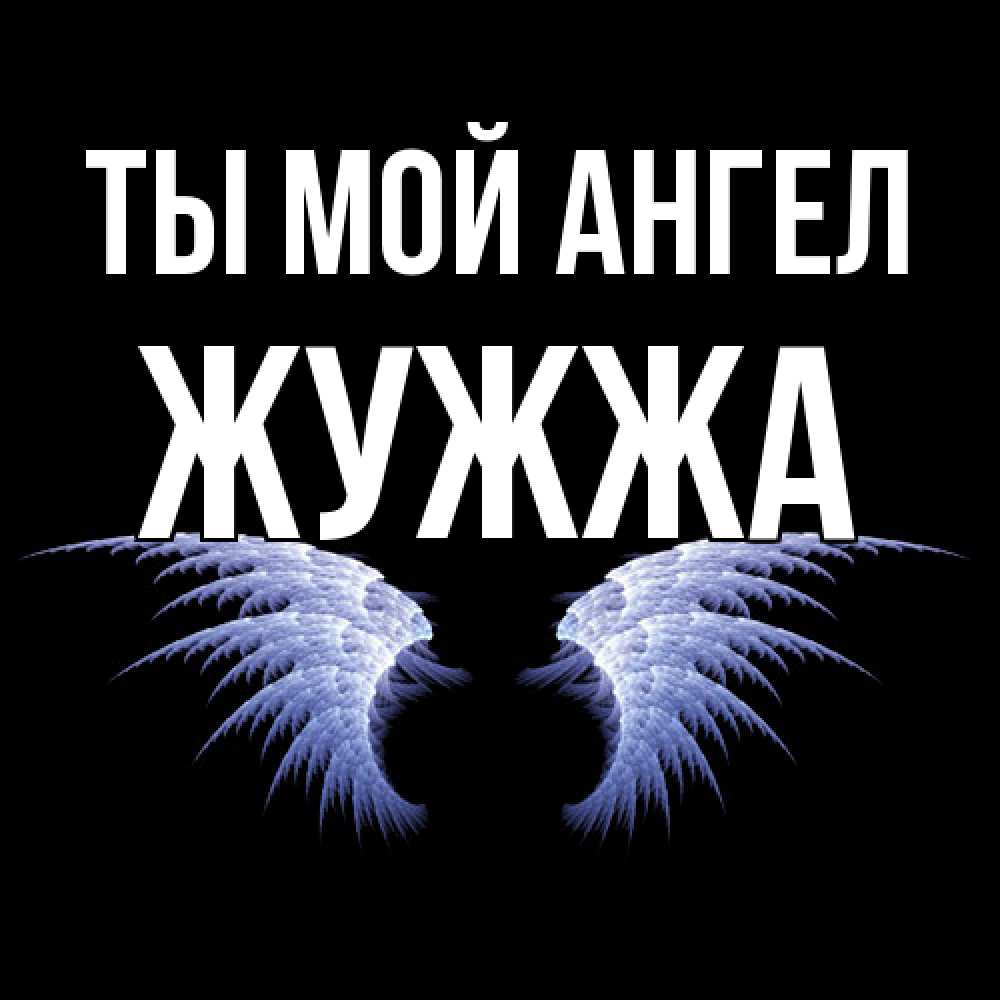 Открытка на каждый день с именем, Жужжа Ты мой ангел ангельские крылья на черном фоне Прикольная открытка с пожеланием онлайн скачать бесплатно 