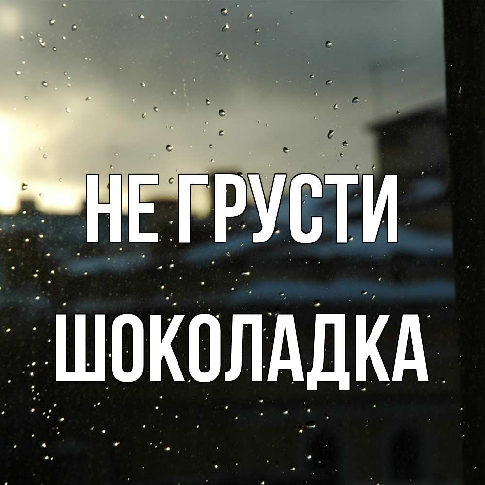 Открытка на каждый день с именем, Шоколадка Не грусти вид на крыши Прикольная открытка с пожеланием онлайн скачать бесплатно 