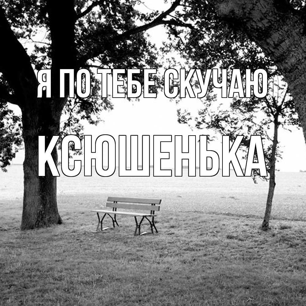 Открытка на каждый день с именем, Ксюшенька Я по тебе скучаю приходи Прикольная открытка с пожеланием онлайн скачать бесплатно 