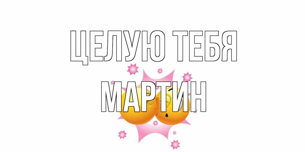 Открытка на каждый день с именем, Мартин Целую тебя поцелуй Прикольная открытка с пожеланием онлайн скачать бесплатно 