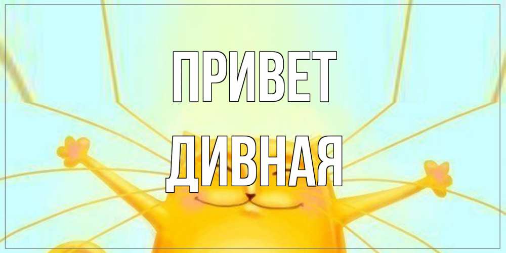 Открытка на каждый день с именем, дивная Привет кот Прикольная открытка с пожеланием онлайн скачать бесплатно 