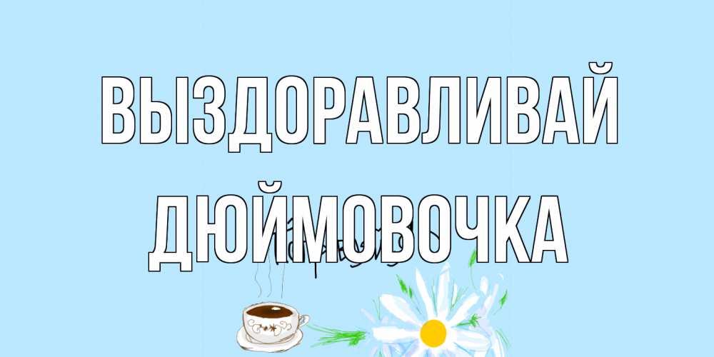 Открытка на каждый день с именем, Дюймовочка Выздоравливай чай Прикольная открытка с пожеланием онлайн скачать бесплатно 