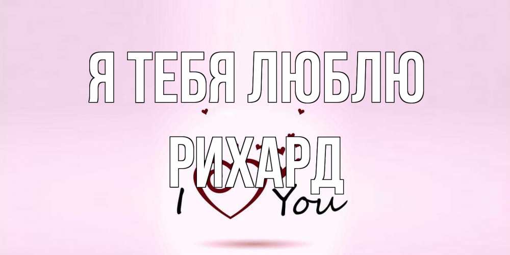 Открытка на каждый день с именем, Рихард Я тебя люблю сердце Прикольная открытка с пожеланием онлайн скачать бесплатно 