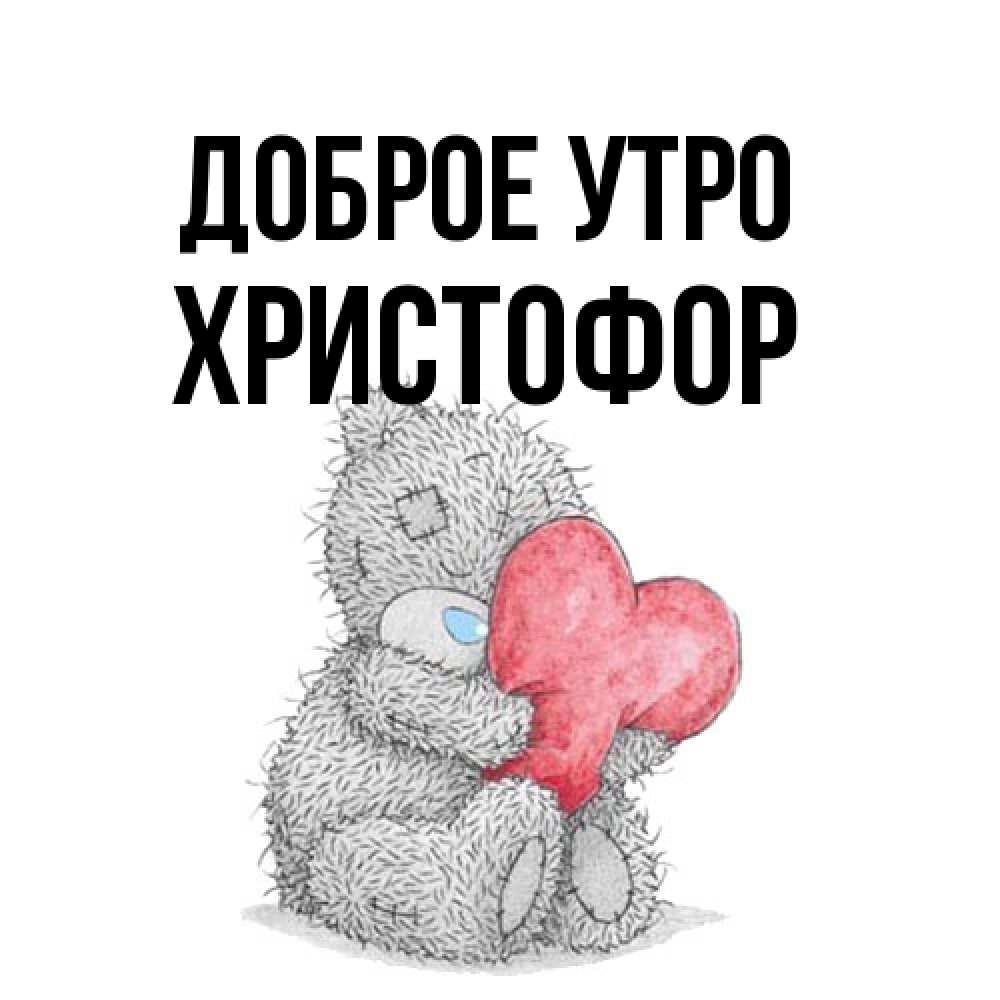 Открытка на каждый день с именем, Христофор Доброе утро плюшевые игрушки Прикольная открытка с пожеланием онлайн скачать бесплатно 
