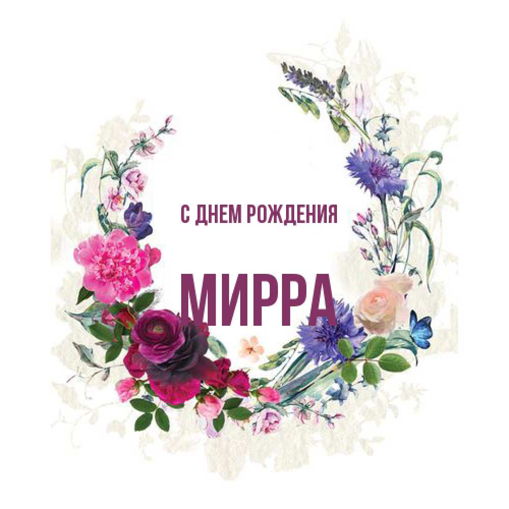 Открытка на каждый день с именем, Мирра С днем рождения Открытка для родных на праздничный день из цветов Прикольная открытка с пожеланием онлайн скачать бесплатно 