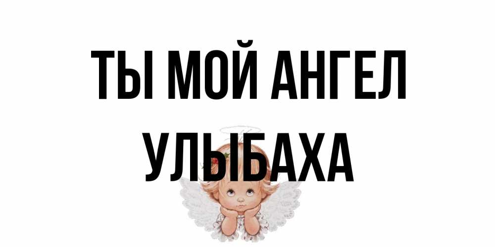 Открытка на каждый день с именем, Улыбаха Ты мой ангел ангел Прикольная открытка с пожеланием онлайн скачать бесплатно 