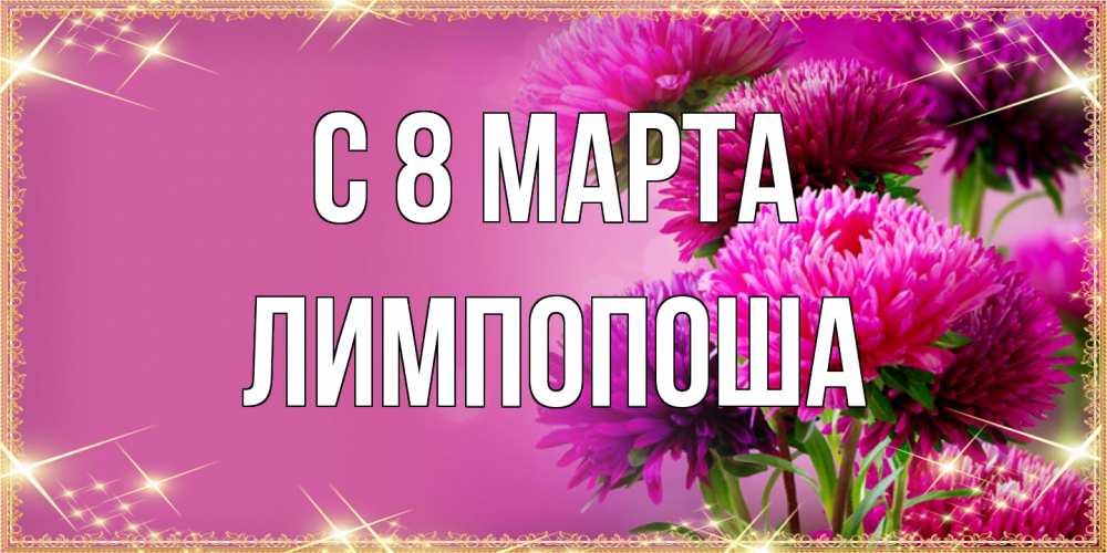 Открытка на каждый день с именем, лимпопоша C 8 МАРТА садовые цветы на 8 марта Прикольная открытка с пожеланием онлайн скачать бесплатно 