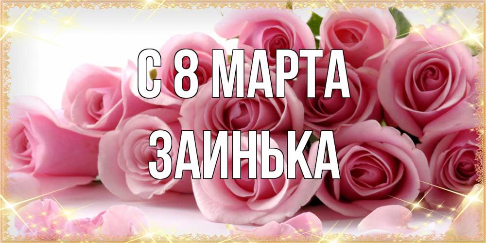 Открытка на каждый день с именем, Заинька C 8 МАРТА поздравления женщин с 8 марта Прикольная открытка с пожеланием онлайн скачать бесплатно 
